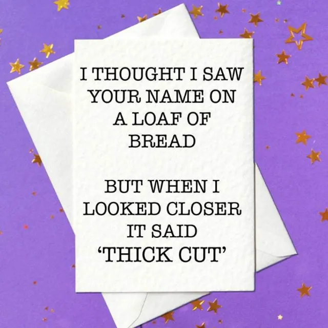 I Thought I Saw Your Name On A Loaf Of Bread, But When I Looked Closer It Said 'Thick Cut' - rude birthday card (A6)