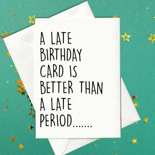 A Late Birthday Card Is Better Than A Late Period - funny belated birthday card (A6)