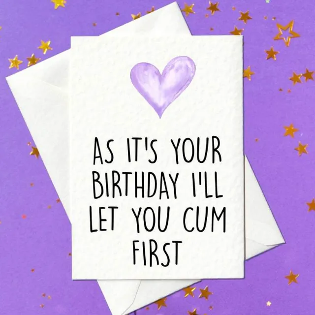 As it's your birthday I'll let you cum first - rude birthday card (A6)