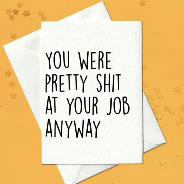 You were pretty shit at your job anyway - funny leaving card (A6)