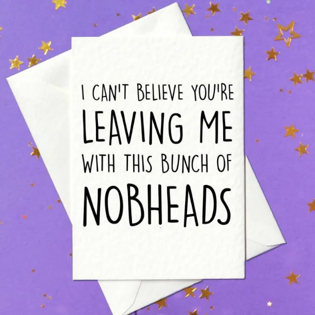 I can't believe you're leaving me with this bunch of nobheads - funny leaving card