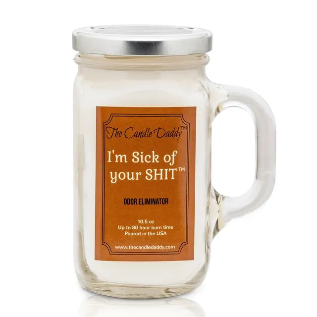 I'm Sick of Your Shit - Smoke/Odor Eliminating Scented Candle - Mason Jar with Handle- 10 Ounce - 80 Hour Burn Time- Made in USA