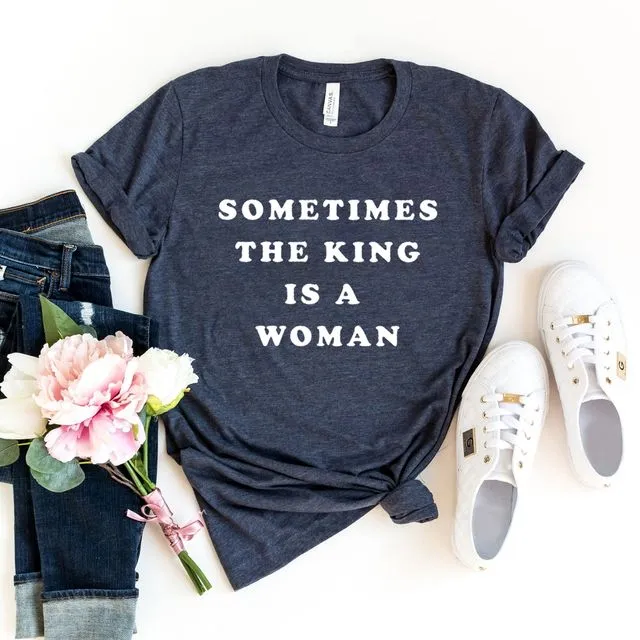 Sometimes The King Is A Woman T-shirt, Empowerment Gift, Queen Tshirt, Sassy Shirt, Daughter Top, Women's Feminist Tee, Equality Shirts