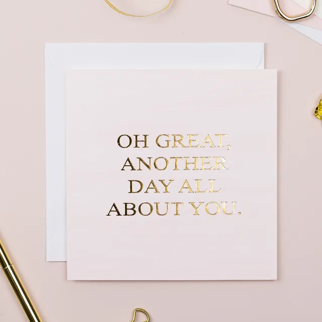 Oh Great, Another Day All About You Card