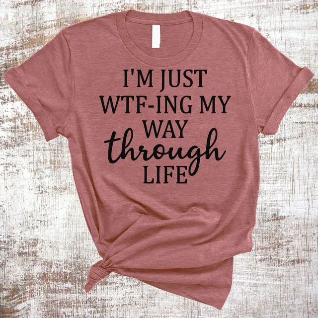 I'm Just WTF-ing My Way Through Life Shirt